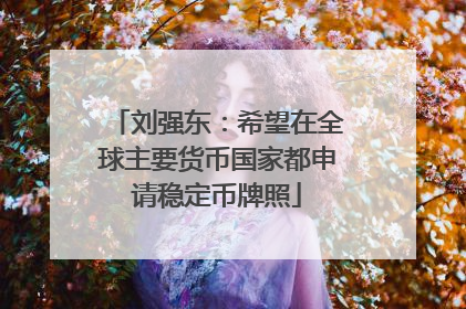刘强东：希望在全球主要货币国家都申请稳定币牌照