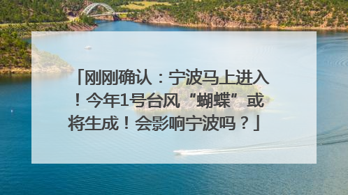 刚刚确认：宁波马上进入！今年1号台风“蝴蝶”或将生成！会影响宁波吗？