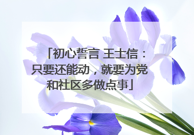 初心誓言 王士信：只要还能动，就要为党和社区多做点事