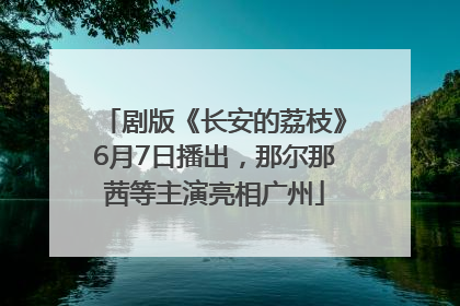 剧版《长安的荔枝》6月7日播出，那尔那茜等主演亮相广州