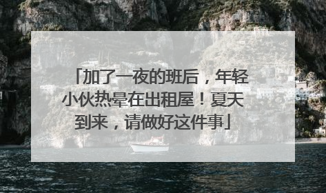 加了一夜的班后，年轻小伙热晕在出租屋！夏天到来，请做好这件事