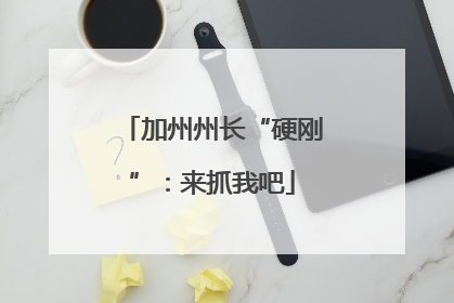 加州州长“硬刚”：来抓我吧