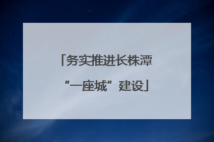 务实推进长株潭“一座城”建设