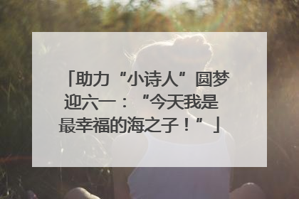 助力“小诗人”圆梦 迎六一：“今天我是最幸福的海之子！”