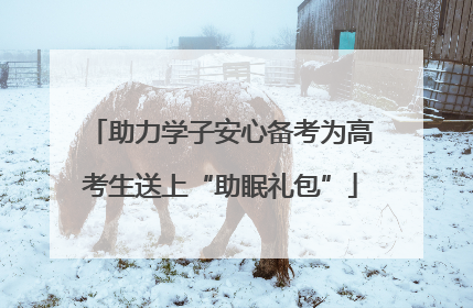 助力学子安心备考为高考生送上“助眠礼包”