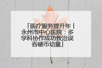 医疗服务提升年丨永州市中心医院：多学科协作成功救治误吞硬币幼童