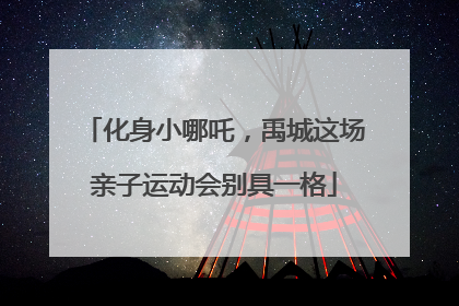 化身小哪吒，禹城这场亲子运动会别具一格