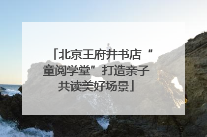 北京王府井书店“童阅学堂”打造亲子共读美好场景