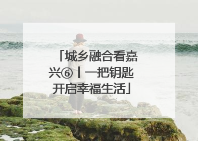 城乡融合看嘉兴⑥丨一把钥匙开启幸福生活