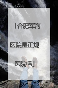 合肥军海医院是正规医院吗