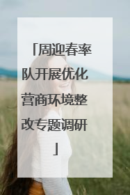 周迎春率队开展优化营商环境整改专题调研