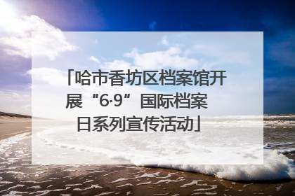 哈市香坊区档案馆开展“6·9”国际档案日系列宣传活动