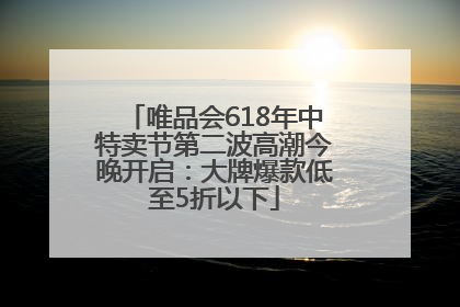 唯品会618年中特卖节第二波高潮今晚开启：大牌爆款低至5折以下