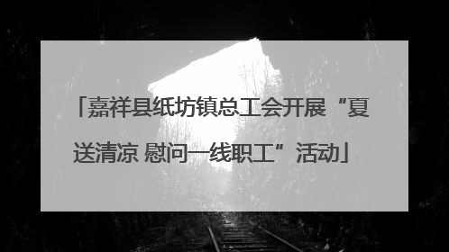 嘉祥县纸坊镇总工会开展“夏送清凉 慰问一线职工”活动