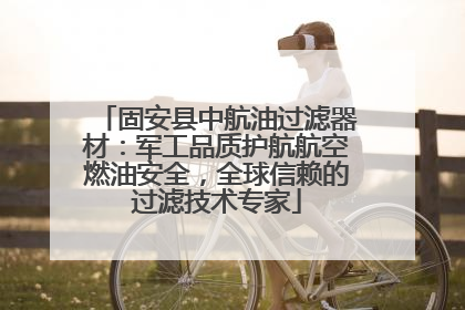 固安县中航油过滤器材：军工品质护航航空燃油安全，全球信赖的过滤技术专家