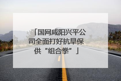 国网咸阳兴平公司全面打好抗旱保供“组合拳”