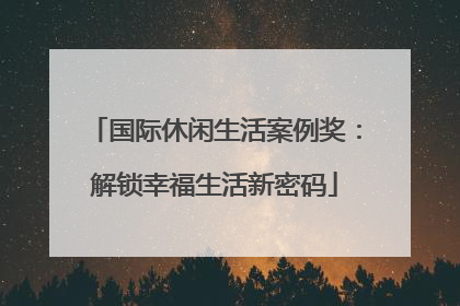 国际休闲生活案例奖:解锁幸福生活新密码