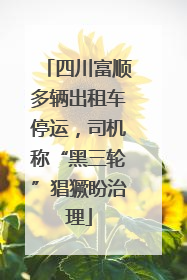 四川富顺多辆出租车停运，司机称“黑三轮”猖獗盼治理