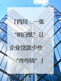 四川：一张“明白纸”让企业贷款少些“弯弯绕”
