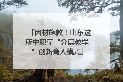 因材施教！山东这所中职靠“分层教学”创新育人模式