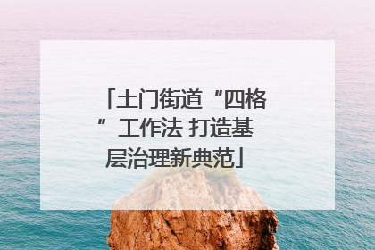 土门街道“四格”工作法 打造基层治理新典范