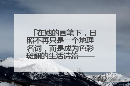 在她的画笔下，日照不再只是一个地理名词，而是成为色彩斑斓的生活诗篇——一位“90后”女孩对日照的深情告白