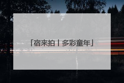 宿来拍丨多彩童年