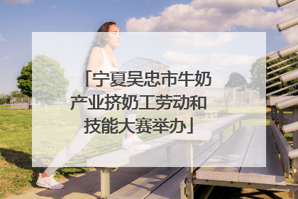 宁夏吴忠市牛奶产业挤奶工劳动和技能大赛举办