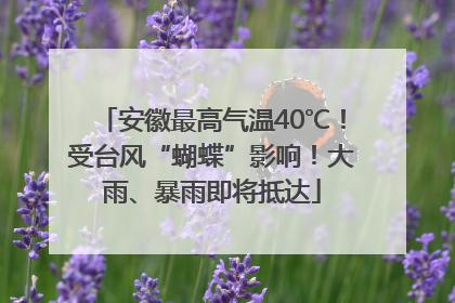 安徽最高气温40℃！受台风“蝴蝶”影响！大雨、暴雨即将抵达