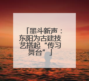 墨斗新声：东阳为古建技艺搭起“传习舞台”