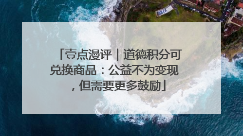 壹点漫评｜道德积分可兑换商品：公益不为变现，但需要更多鼓励