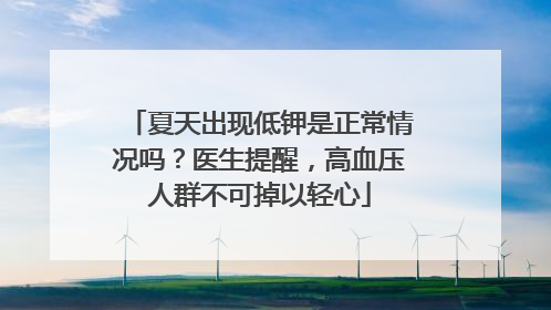 夏天出现低钾是正常情况吗？医生提醒，高血压人群不可掉以轻心