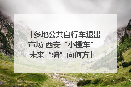 多地公共自行车退出市场 西安“小橙车”未来“骑”向何方