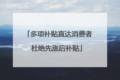 多项补贴直达消费者 杜绝先涨后补贴