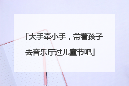 大手牵小手，带着孩子去音乐厅过儿童节吧