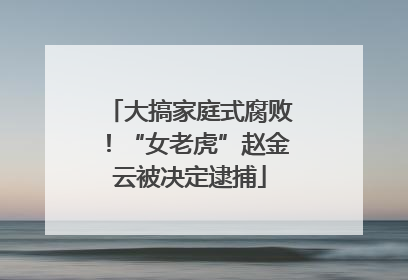 大搞家庭式腐败！“女老虎”赵金云被决定逮捕