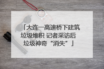 大连一高速桥下建筑垃圾堆积 记者采访后垃圾神奇“消失”