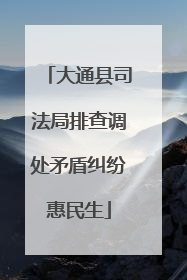 大通县司法局排查调处矛盾纠纷惠民生