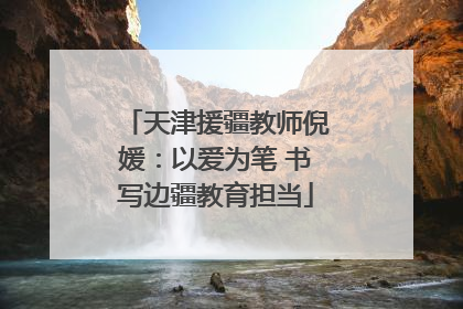 天津援疆教师倪媛：以爱为笔 书写边疆教育担当