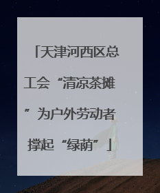 天津河西区总工会“清凉茶摊”为户外劳动者撑起“绿荫”