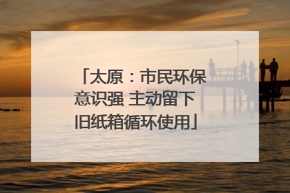 太原：市民环保意识强 主动留下旧纸箱循环使用