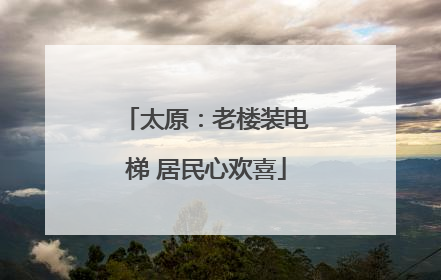 太原：老楼装电梯 居民心欢喜
