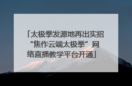 太极拳发源地再出实招 “焦作云端太极拳”网络直播教学平台开通