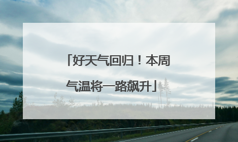 好天气回归！本周气温将一路飙升