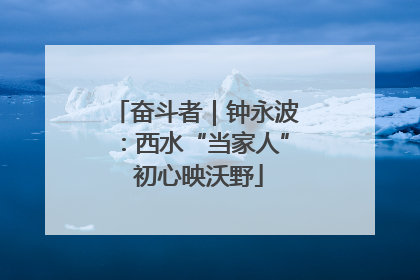 奋斗者｜钟永波：西水“当家人” 初心映沃野