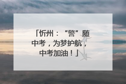 忻州：“警”随中考，为梦护航，中考加油！