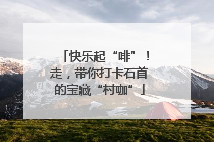 快乐起“啡”！走，带你打卡石首的宝藏“村咖”