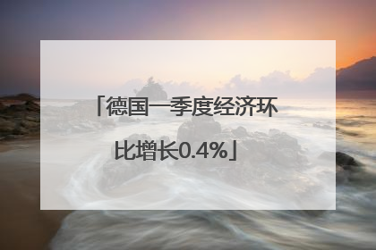 德国一季度经济环比增长0.4%