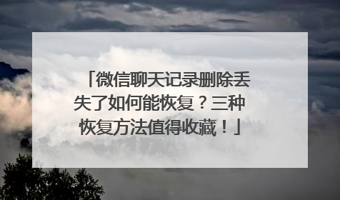 微信聊天记录删除丢失了如何能恢复？三种恢复方法值得收藏！
