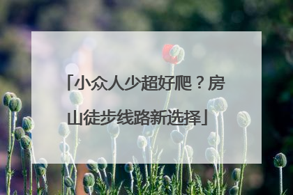 小众人少超好爬？房山徒步线路新选择